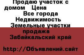 Продаю участок с домом › Цена ­ 1 650 000 - Все города Недвижимость » Земельные участки продажа   . Забайкальский край